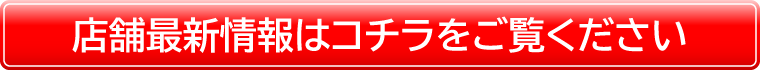 店舗最新情報はコチラをご覧ください。